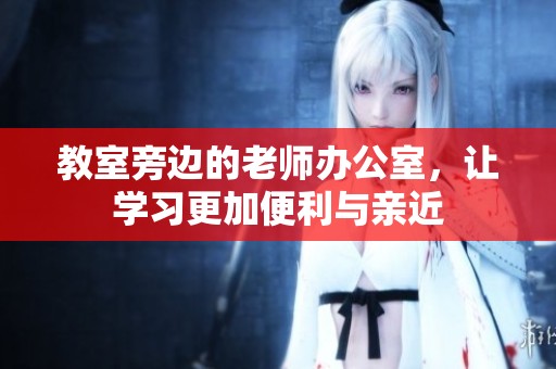 教室旁边的老师办公室，让学习更加便利与亲近