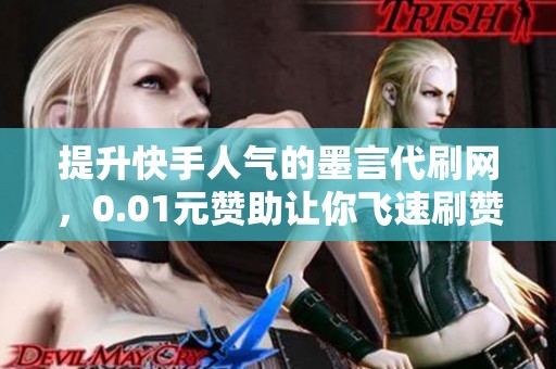 提升快手人气的墨言代刷网，0.01元赞助让你飞速刷赞