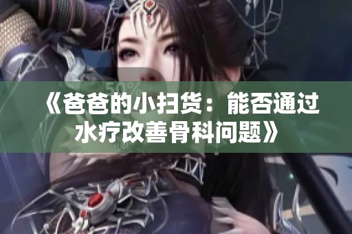 《爸爸的小扫货：能否通过水疗改善骨科问题》