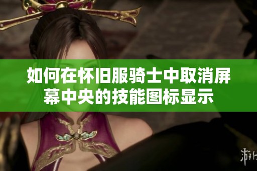 如何在怀旧服骑士中取消屏幕中央的技能图标显示