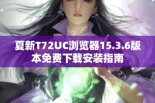 夏新T72UC浏览器15.3.6版本免费下载安装指南