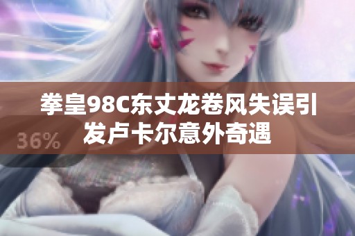 拳皇98C东丈龙卷风失误引发卢卡尔意外奇遇