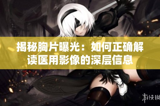 揭秘胸片曝光：如何正确解读医用影像的深层信息