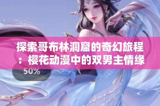 探索哥布林洞窟的奇幻旅程：樱花动漫中的双男主情缘