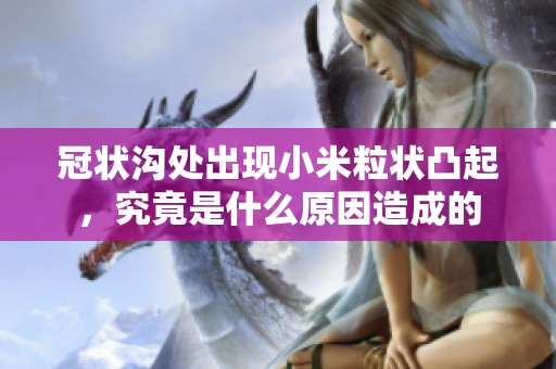 冠状沟处出现小米粒状凸起，究竟是什么原因造成的