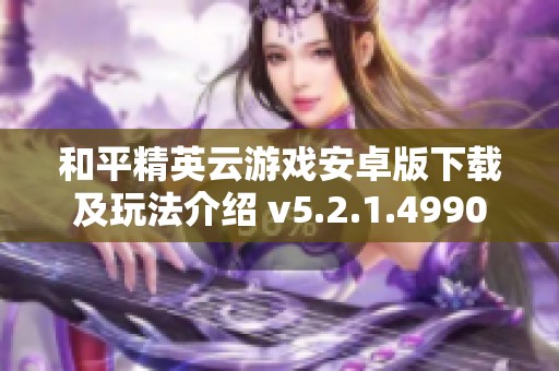 和平精英云游戏安卓版下载及玩法介绍 v5.2.1.4990