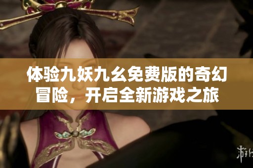 体验九妖九幺免费版的奇幻冒险，开启全新游戏之旅
