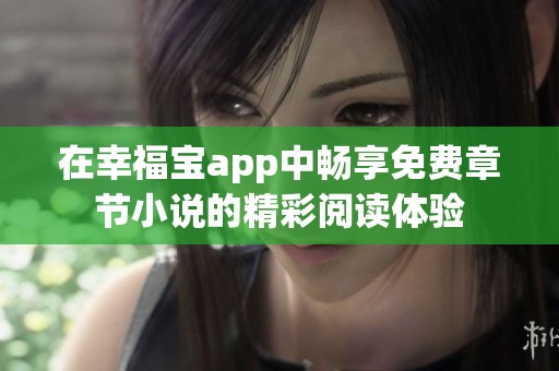 在幸福宝app中畅享免费章节小说的精彩阅读体验