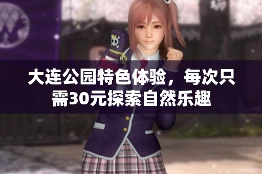 大连公园特色体验，每次只需30元探索自然乐趣