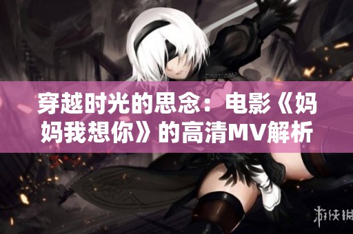 穿越时光的思念：电影《妈妈我想你》的高清MV解析