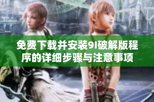免费下载并安装9I破解版程序的详细步骤与注意事项