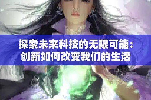探索未来科技的无限可能：创新如何改变我们的生活