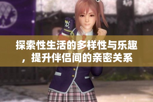 探索性生活的多样性与乐趣，提升伴侣间的亲密关系