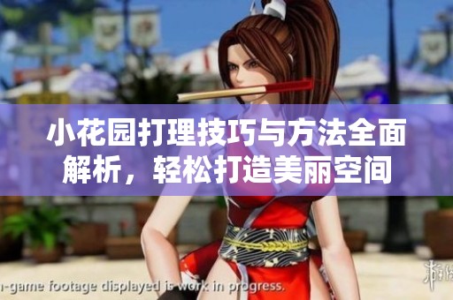 小花园打理技巧与方法全面解析，轻松打造美丽空间