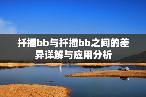 扦插bb与扦插bb之间的差异详解与应用分析