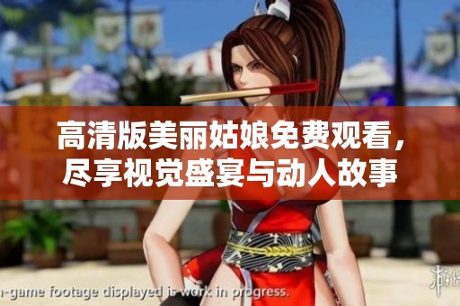 高清版美丽姑娘免费观看，尽享视觉盛宴与动人故事