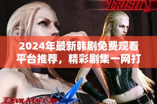 2024年最新韩剧免费观看平台推荐，精彩剧集一网打尽