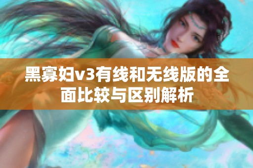 黑寡妇v3有线和无线版的全面比较与区别解析