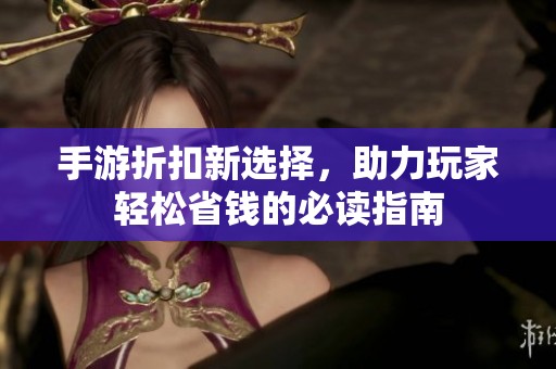 手游折扣新选择，助力玩家轻松省钱的必读指南