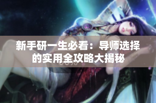 新手研一生必看：导师选择的实用全攻略大揭秘