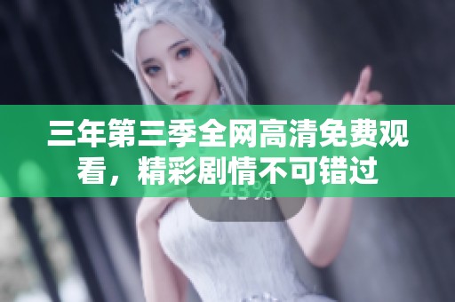 三年第三季全网高清免费观看，精彩剧情不可错过