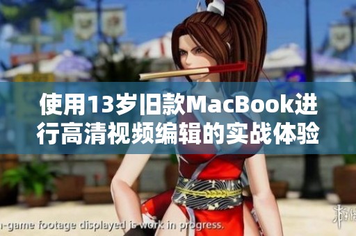 使用13岁旧款MacBook进行高清视频编辑的实战体验分享