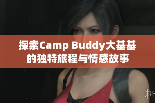 探索Camp Buddy大基基的独特旅程与情感故事