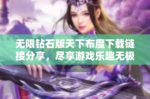 无限钻石版天下布魔下载链接分享，尽享游戏乐趣无极限