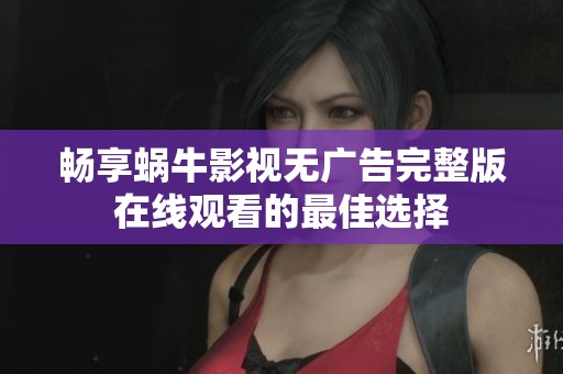 畅享蜗牛影视无广告完整版在线观看的最佳选择