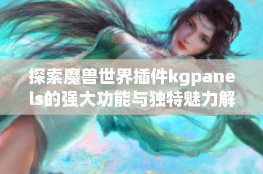 探索魔兽世界插件kgpanels的强大功能与独特魅力解析