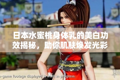 日本水蜜桃身体乳的美白功效揭秘，助你肌肤焕发光彩
