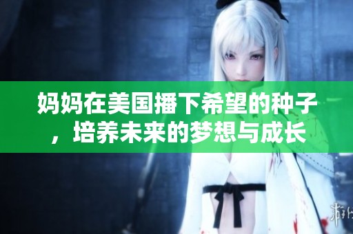 妈妈在美国播下希望的种子，培养未来的梦想与成长