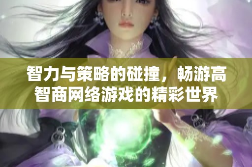 智力与策略的碰撞，畅游高智商网络游戏的精彩世界