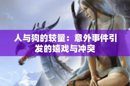 人与狗的较量：意外事件引发的嬉戏与冲突