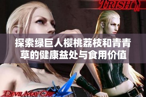 探索绿巨人樱桃荔枝和青青草的健康益处与食用价值