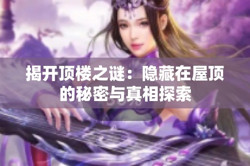 揭开顶楼之谜：隐藏在屋顶的秘密与真相探索