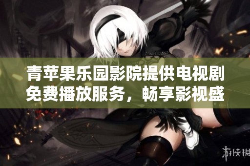青苹果乐园影院提供电视剧免费播放服务，畅享影视盛宴！