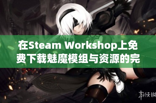 在Steam Workshop上免费下载魅魔模组与资源的完整指南