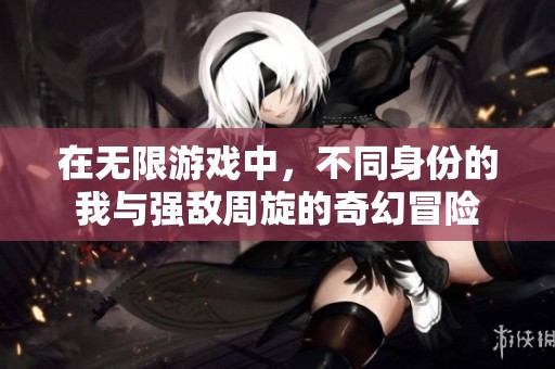 在无限游戏中，不同身份的我与强敌周旋的奇幻冒险