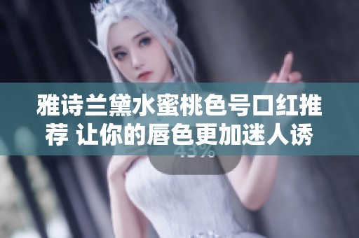 雅诗兰黛水蜜桃色号口红推荐 让你的唇色更加迷人诱人