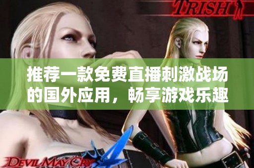 推荐一款免费直播刺激战场的国外应用，畅享游戏乐趣！