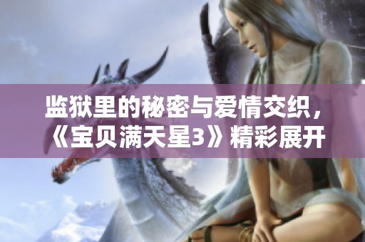 监狱里的秘密与爱情交织，《宝贝满天星3》精彩展开
