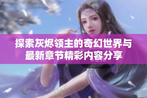 探索灰烬领主的奇幻世界与最新章节精彩内容分享