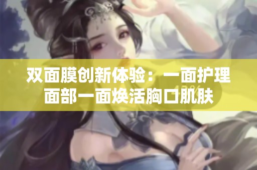 双面膜创新体验：一面护理面部一面焕活胸口肌肤