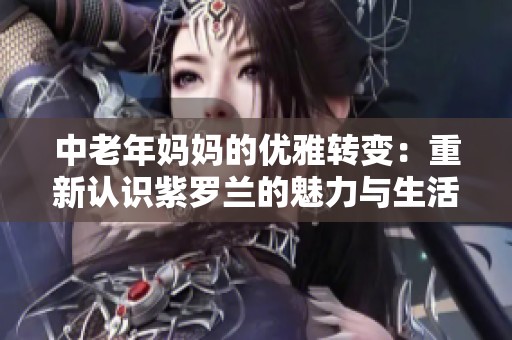 中老年妈妈的优雅转变：重新认识紫罗兰的魅力与生活态度
