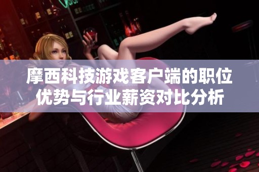 摩西科技游戏客户端的职位优势与行业薪资对比分析