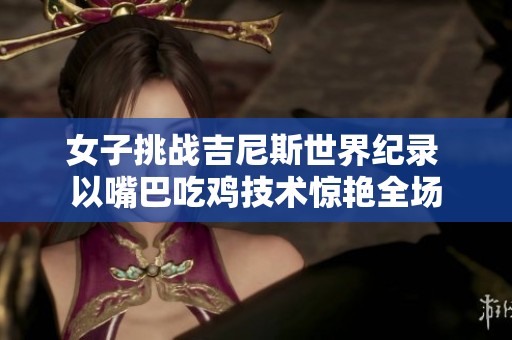 女子挑战吉尼斯世界纪录 以嘴巴吃鸡技术惊艳全场