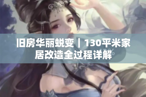 旧房华丽蜕变｜130平米家居改造全过程详解