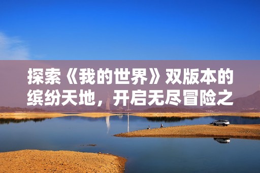 探索《我的世界》双版本的缤纷天地，开启无尽冒险之旅