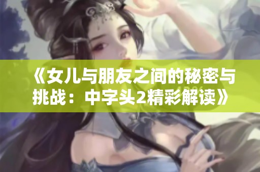 《女儿与朋友之间的秘密与挑战：中字头2精彩解读》